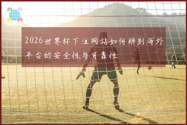 2026世界杯下注网站如何辨别海外平台的安全性与可靠性