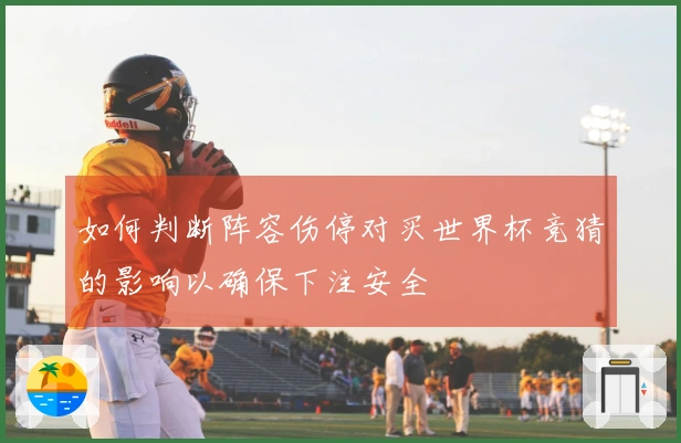 如何判断阵容伤停对买世界杯竞猜的影响以确保下注安全