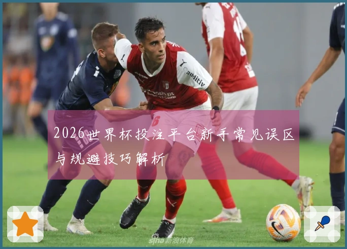 2026世界杯投注平台新手常见误区与规避技巧解析