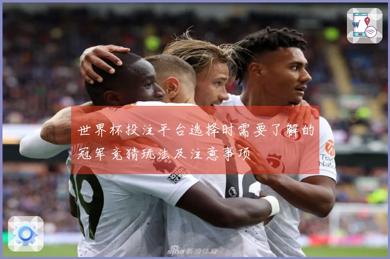 世界杯投注平台选择时需要了解的冠军竞猜玩法及注意事项