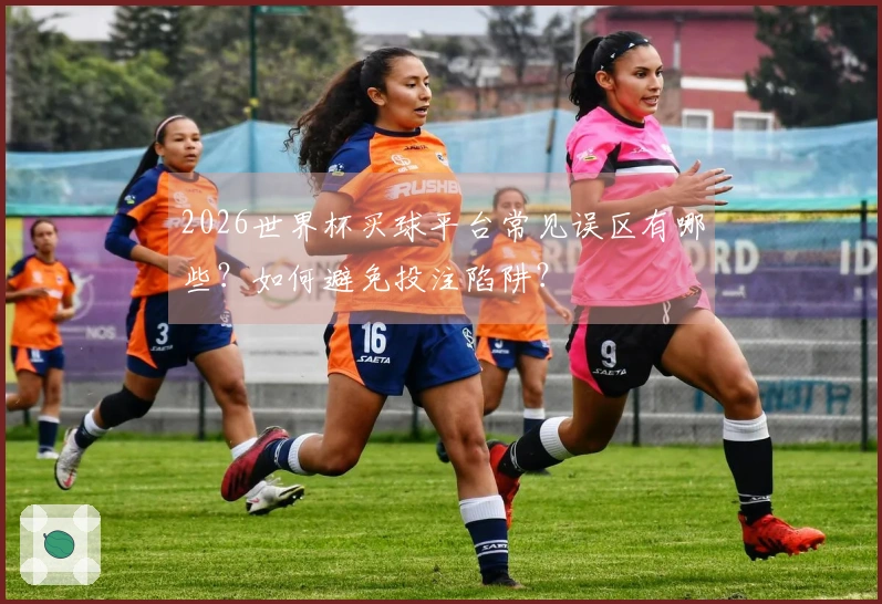 2026世界杯买球平台常见误区有哪些？如何避免投注陷阱？