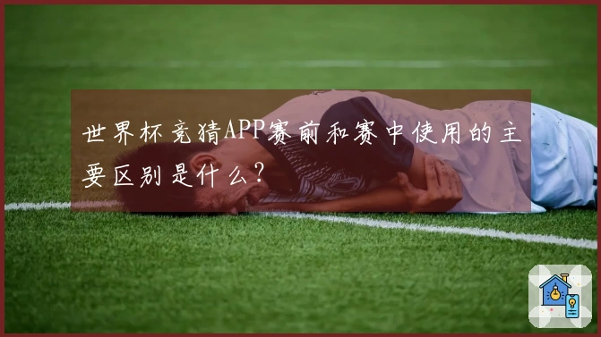 世界杯竞猜APP赛前和赛中使用的主要区别是什么？