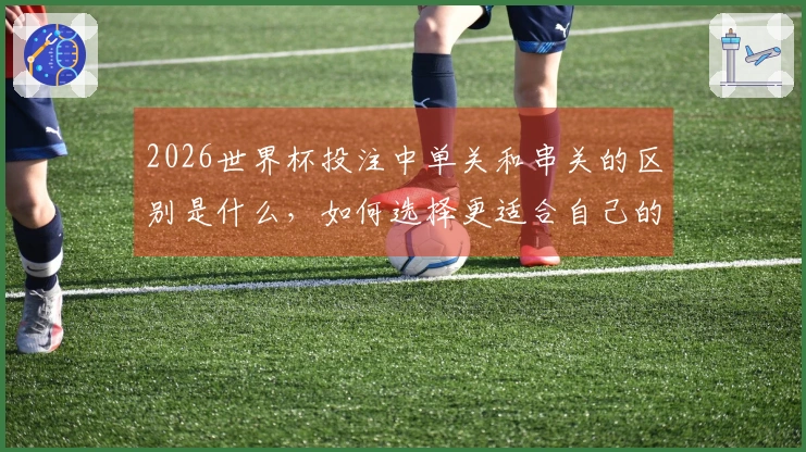 2026世界杯投注中单关和串关的区别是什么，如何选择更适合自己的方式？