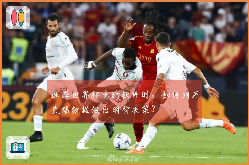 选择世界杯竞猜软件时，如何利用直播数据做出明智决策？