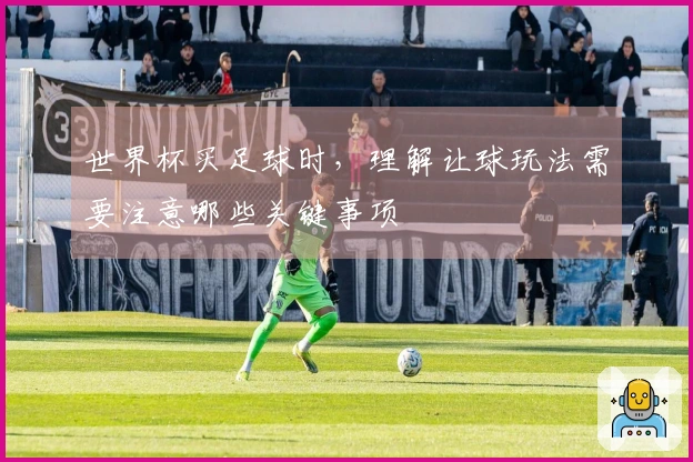 世界杯买足球时，理解让球玩法需要注意哪些关键事项