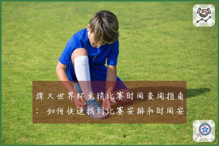 烽火世界杯竞猜比赛时间查询指南：如何快速找到比赛安排和时间安排要点