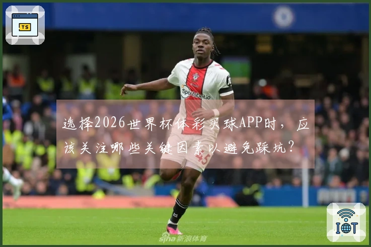 选择2026世界杯体彩买球APP时，应该关注哪些关键因素以避免踩坑？