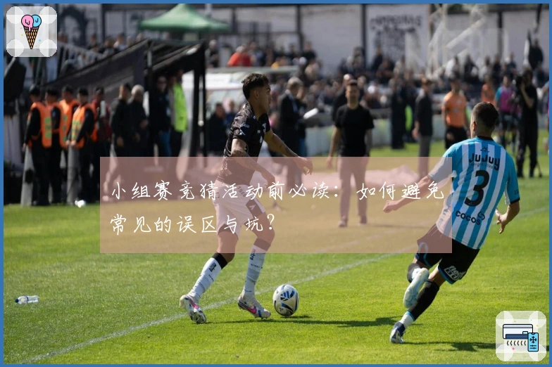 小组赛竞猜活动前必读：如何避免常见的误区与坑？