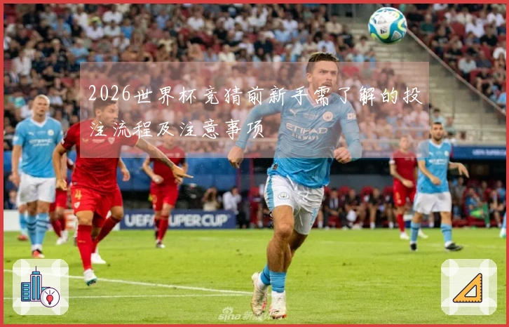 2026世界杯竞猜前新手需了解的投注流程及注意事项