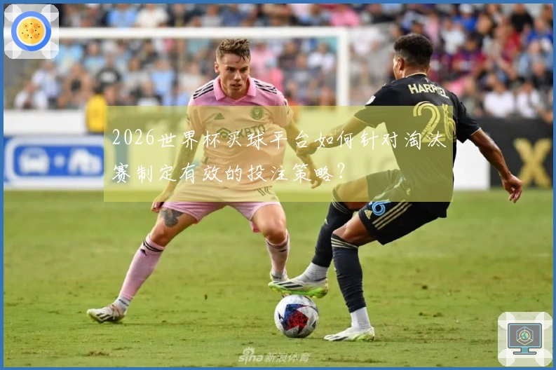 2026世界杯买球平台如何针对淘汰赛制定有效的投注策略？