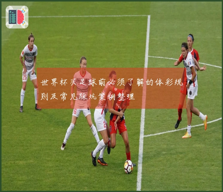 世界杯买足球前必须了解的体彩规则及常见踩坑案例整理