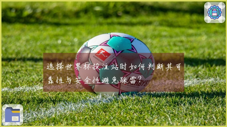 选择世界杯投注站时如何判断其可靠性与安全性避免踩雷？