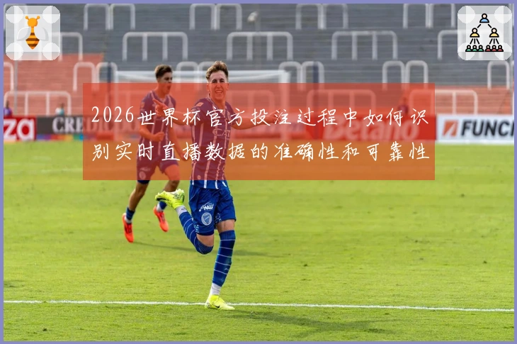 2026世界杯官方投注过程中如何识别实时直播数据的准确性和可靠性