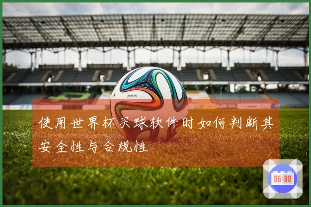 使用世界杯买球软件时如何判断其安全性与合规性