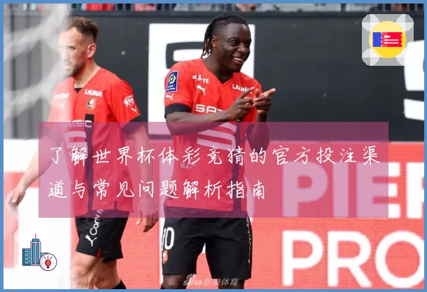 了解世界杯体彩竞猜的官方投注渠道与常见问题解析指南