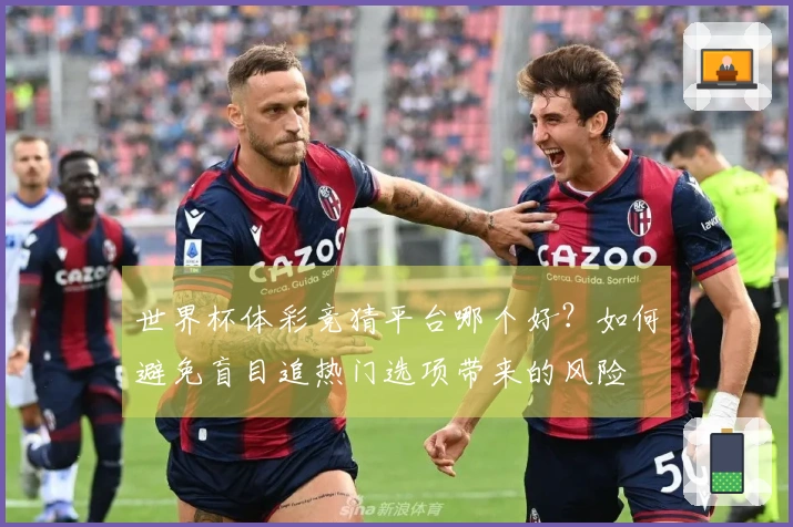 世界杯体彩竞猜平台哪个好？如何避免盲目追热门选项带来的风险