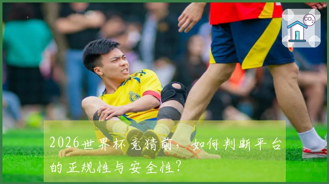 2026世界杯竞猜前，如何判断平台的正规性与安全性？