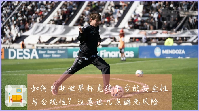 如何判断世界杯竞猜平台的安全性与合规性？注意这几点避免风险