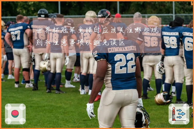 世界杯冠军竞猜时应该关注哪些规则和注意事项以避免误区