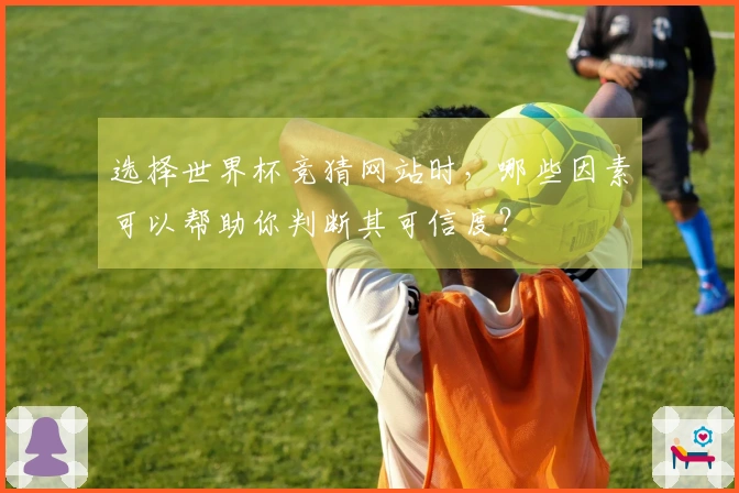 选择世界杯竞猜网站时，哪些因素可以帮助你判断其可信度？