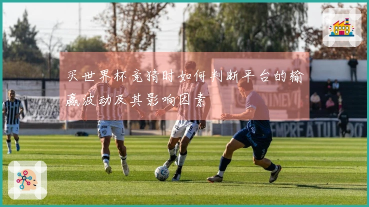 买世界杯竞猜时如何判断平台的输赢波动及其影响因素