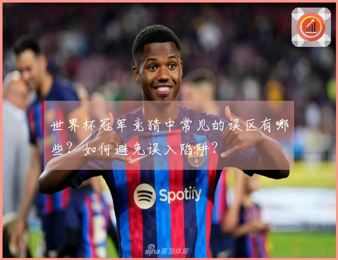 世界杯冠军竞猜中常见的误区有哪些？如何避免误入陷阱？