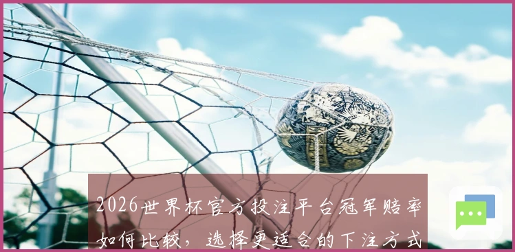 2026世界杯官方投注平台冠军赔率如何比较，选择更适合的下注方式？