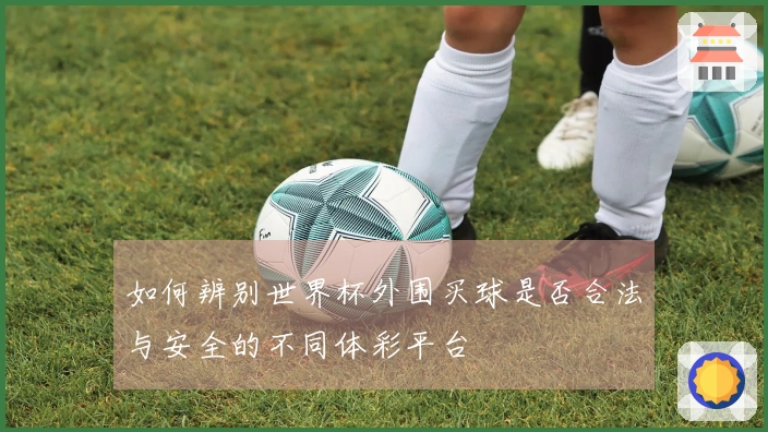 如何辨别世界杯外围买球是否合法与安全的不同体彩平台
