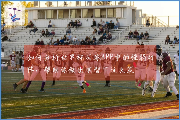 如何分析世界杯买球APP中的强弱对阵，帮助你做出明智下注决策