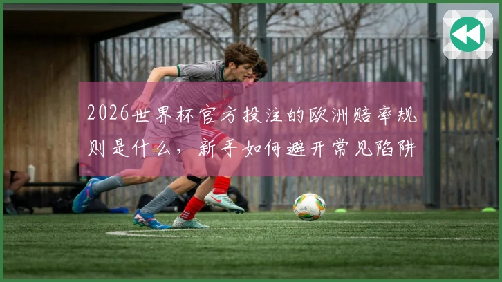 2026世界杯官方投注的欧洲赔率规则是什么，新手如何避开常见陷阱？