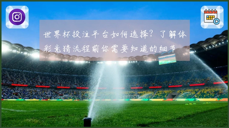 世界杯投注平台如何选择？了解体彩竞猜流程前你需要知道的细节